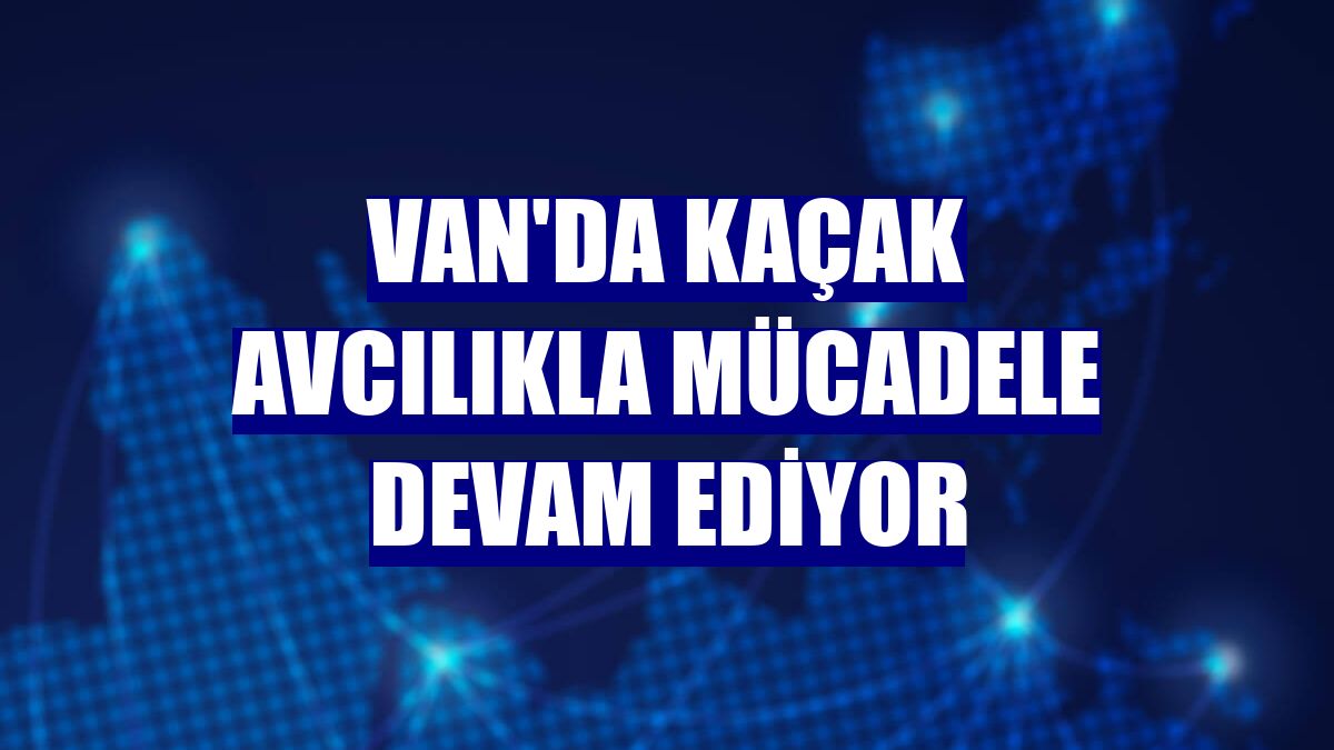 Van'da kaçak avcılıkla mücadele devam ediyor