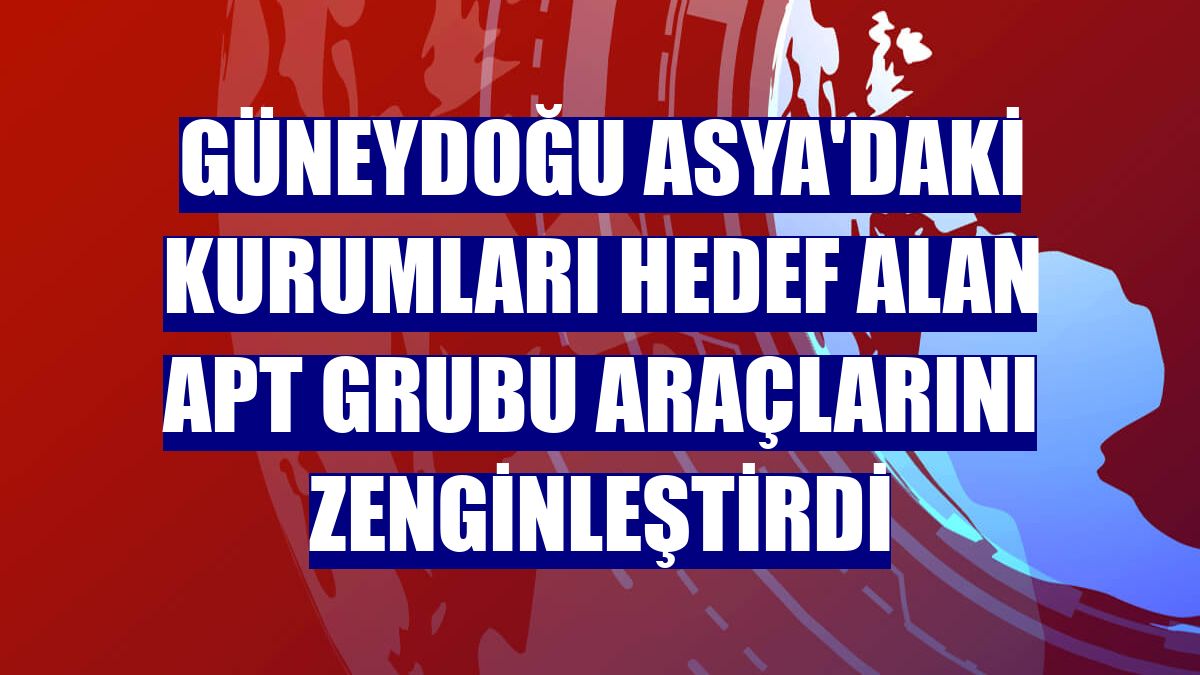 Güneydoğu Asya'daki kurumları hedef alan APT grubu araçlarını zenginleştirdi