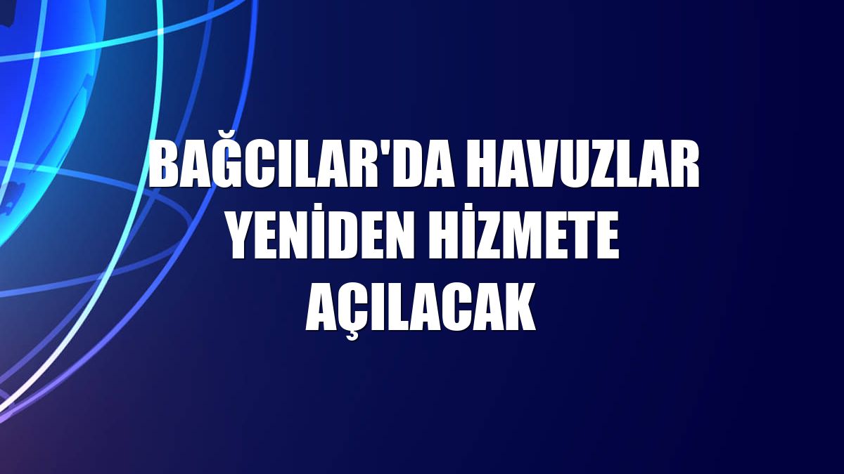 Bağcılar'da havuzlar yeniden hizmete açılacak
