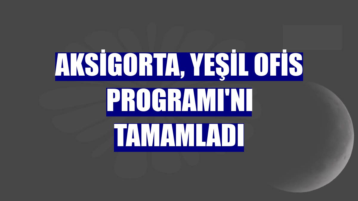 Aksigorta, Yeşil Ofis Programı'nı tamamladı