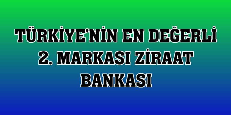 Türkiye'nin en değerli 2. markası Ziraat Bankası