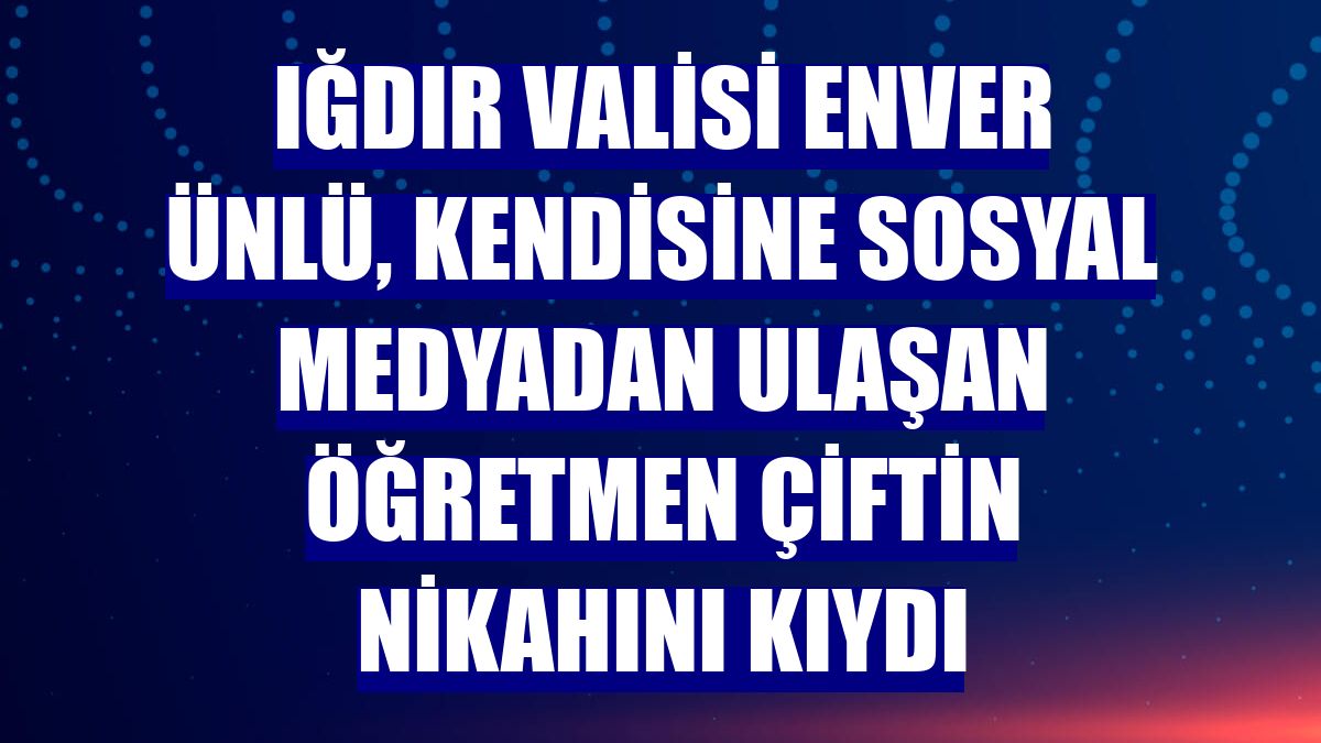 Iğdır Valisi Enver Ünlü, kendisine sosyal medyadan ulaşan öğretmen çiftin nikahını kıydı