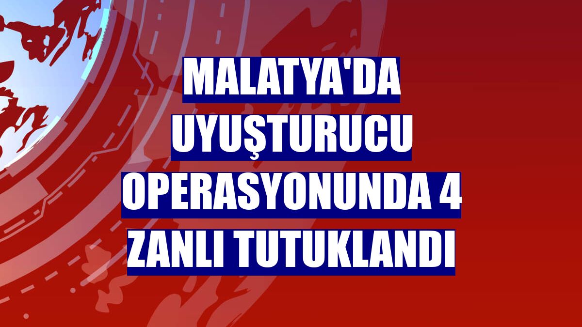 Malatya'da uyuşturucu operasyonunda 4 zanlı tutuklandı