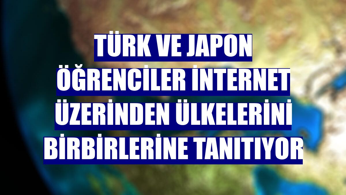 Türk ve Japon öğrenciler internet üzerinden ülkelerini birbirlerine tanıtıyor