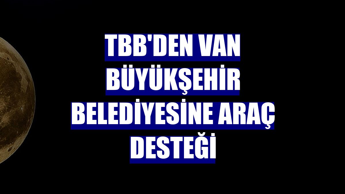 TBB'den Van Büyükşehir Belediyesine araç desteği