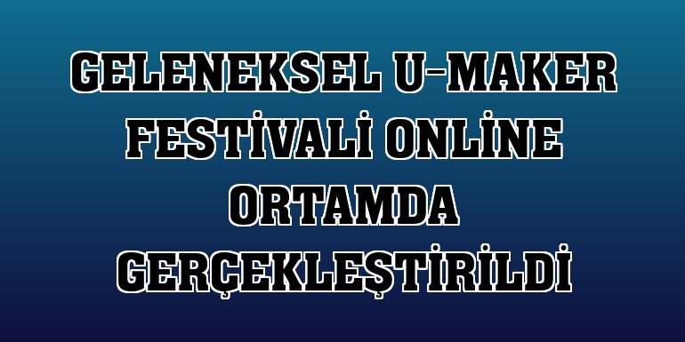 Geleneksel U-Maker Festivali online ortamda gerçekleştirildi