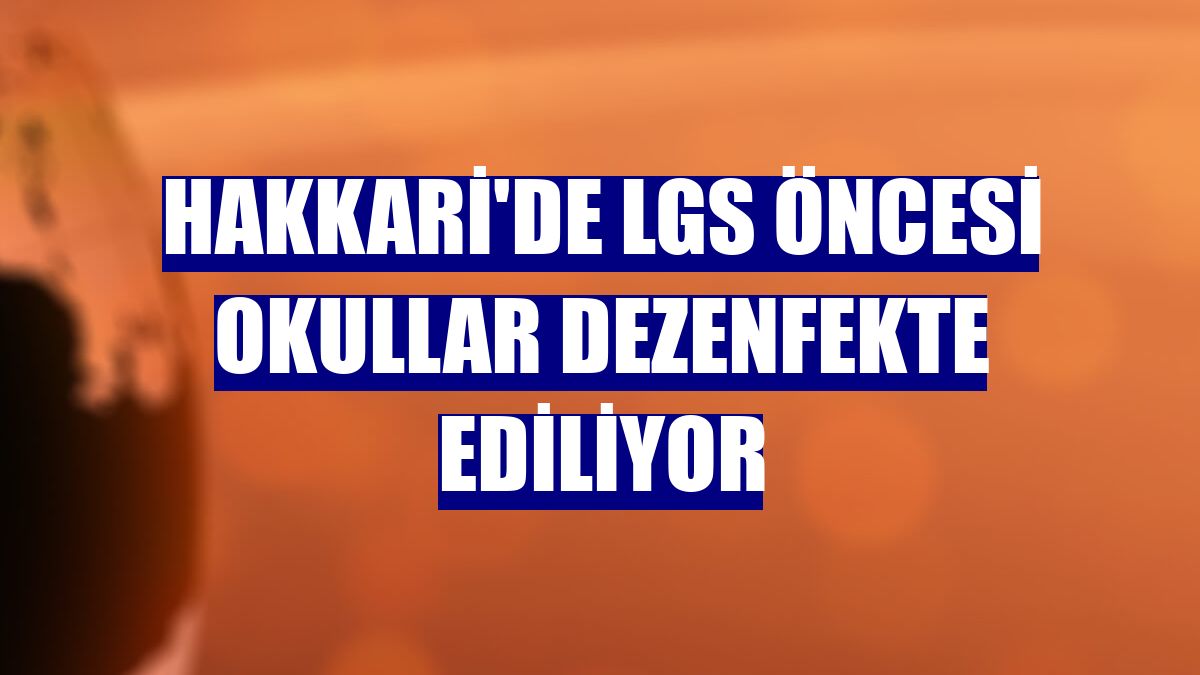 Hakkari'de LGS öncesi okullar dezenfekte ediliyor
