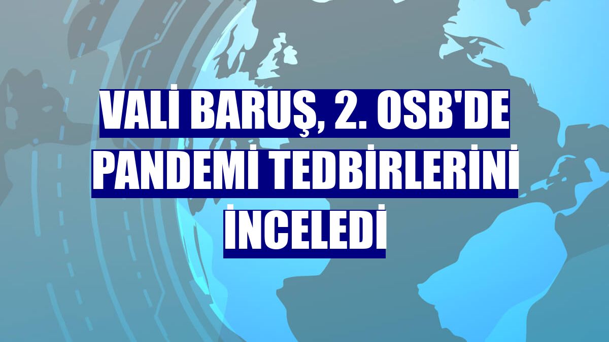 Vali Baruş, 2. OSB'de pandemi tedbirlerini inceledi