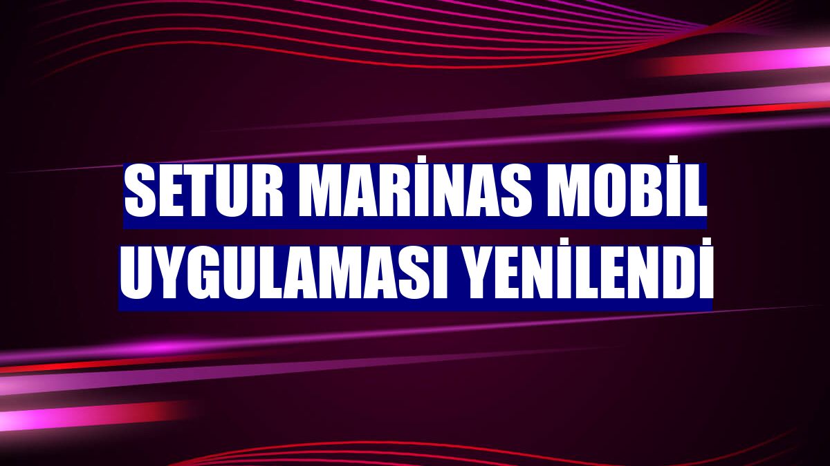 Setur Marinas mobil uygulaması yenilendi