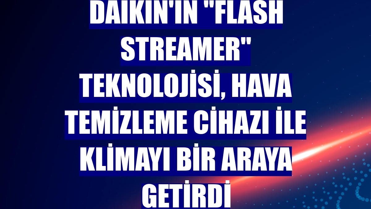 Daikin'in "flash streamer" teknolojisi, hava temizleme cihazı ile klimayı bir araya getirdi