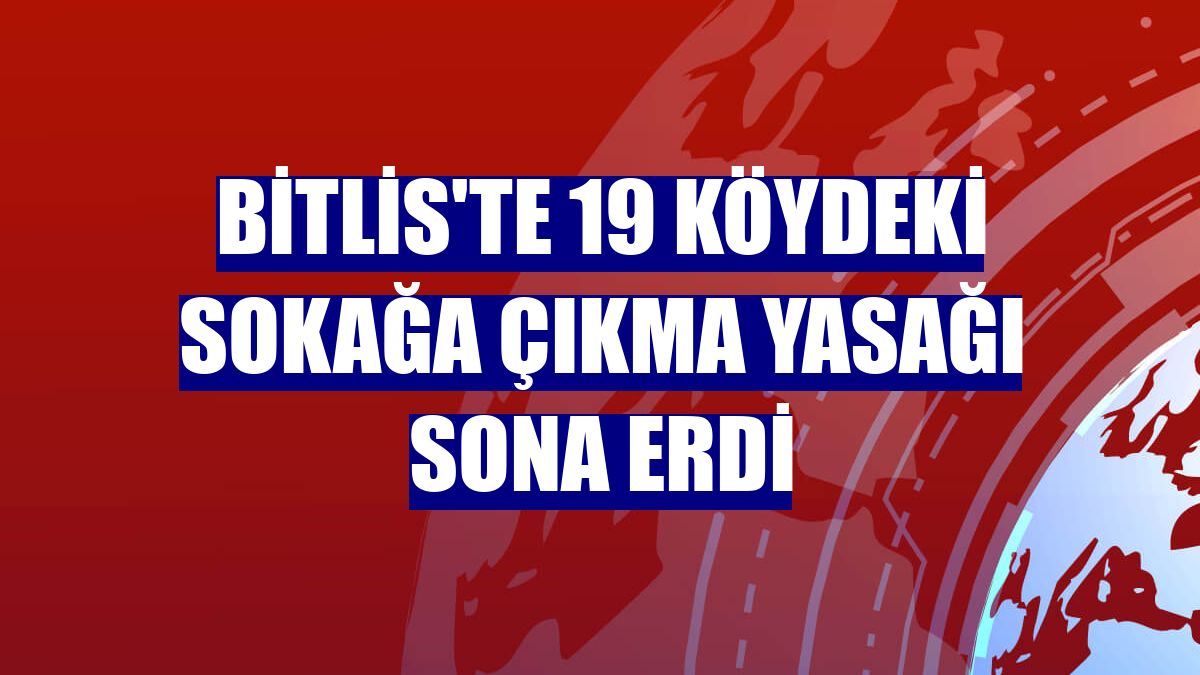 Bitlis'te 19 köydeki sokağa çıkma yasağı sona erdi