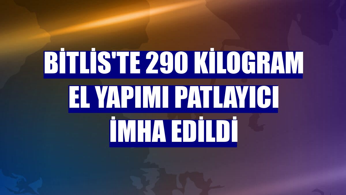 Bitlis'te 290 kilogram el yapımı patlayıcı imha edildi