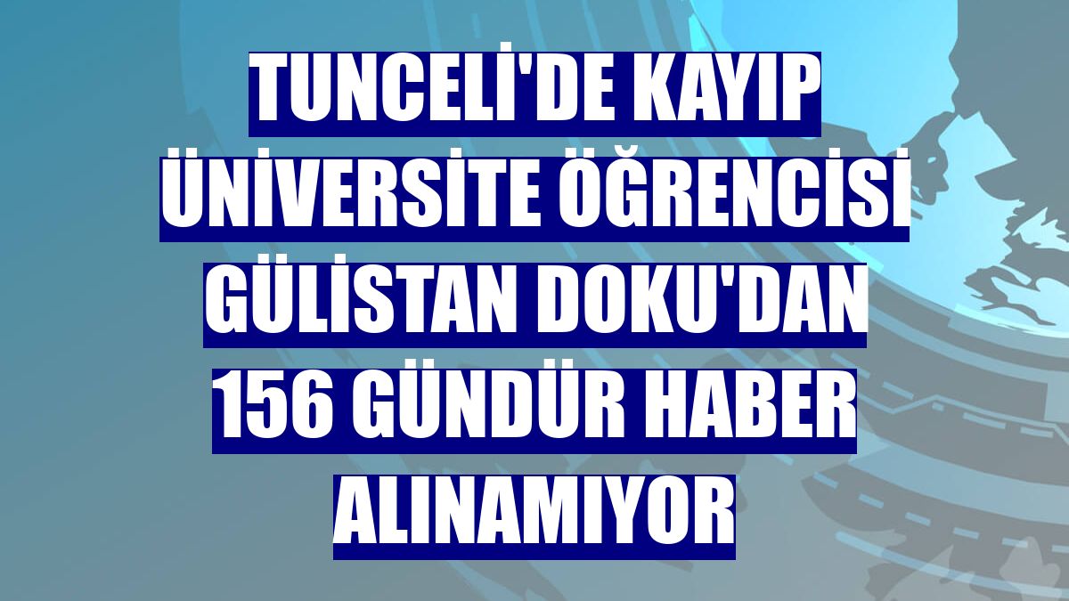 Tunceli'de kayıp üniversite öğrencisi Gülistan Doku'dan 156 gündür haber alınamıyor