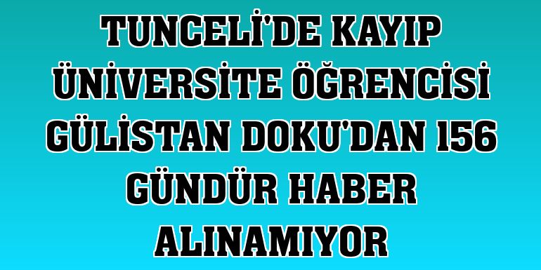 Tunceli'de kayıp üniversite öğrencisi Gülistan Doku'dan 156 gündür haber alınamıyor