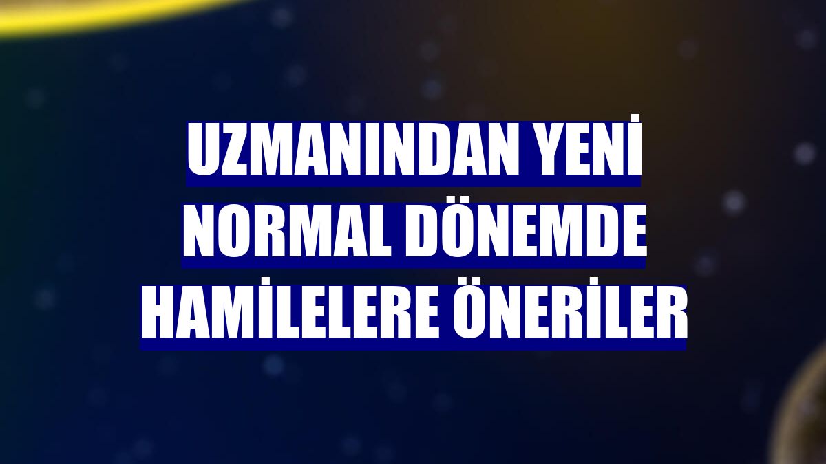 Uzmanından yeni normal dönemde hamilelere öneriler