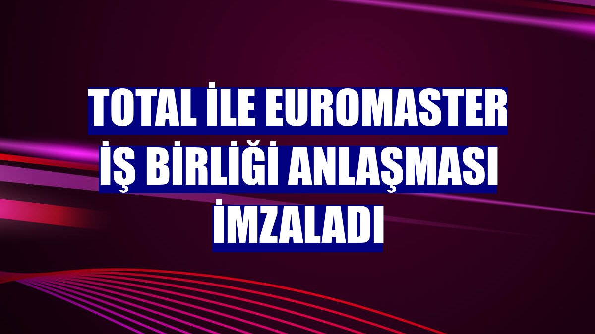 Total ile Euromaster iş birliği anlaşması imzaladı