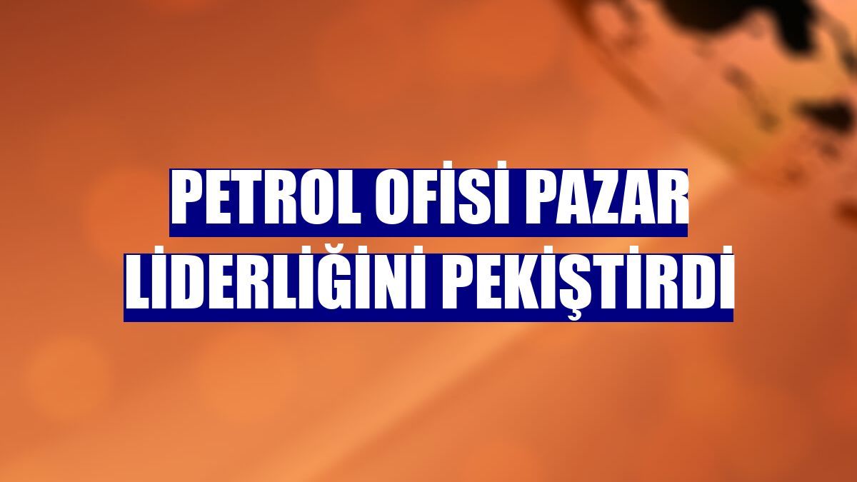 Petrol Ofisi pazar liderliğini pekiştirdi