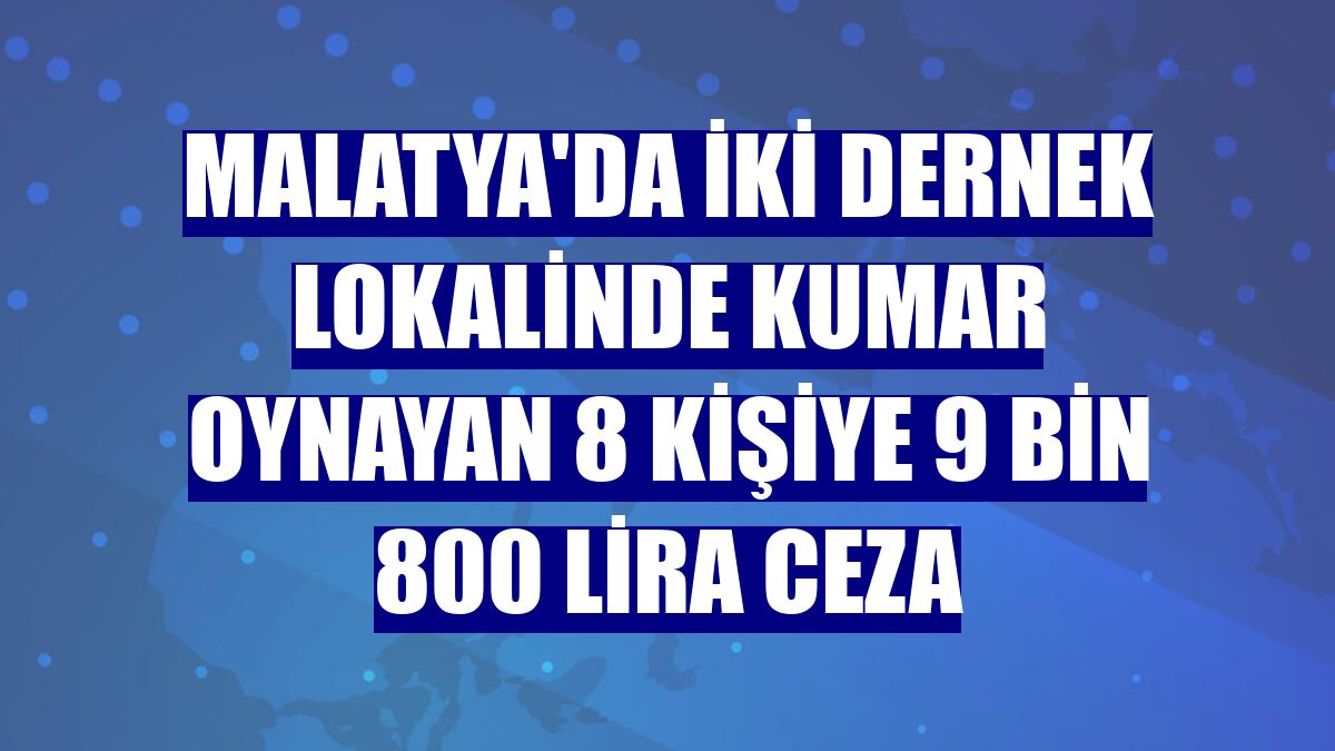 Malatya'da iki dernek lokalinde kumar oynayan 8 kişiye 9 bin 800 lira ceza
