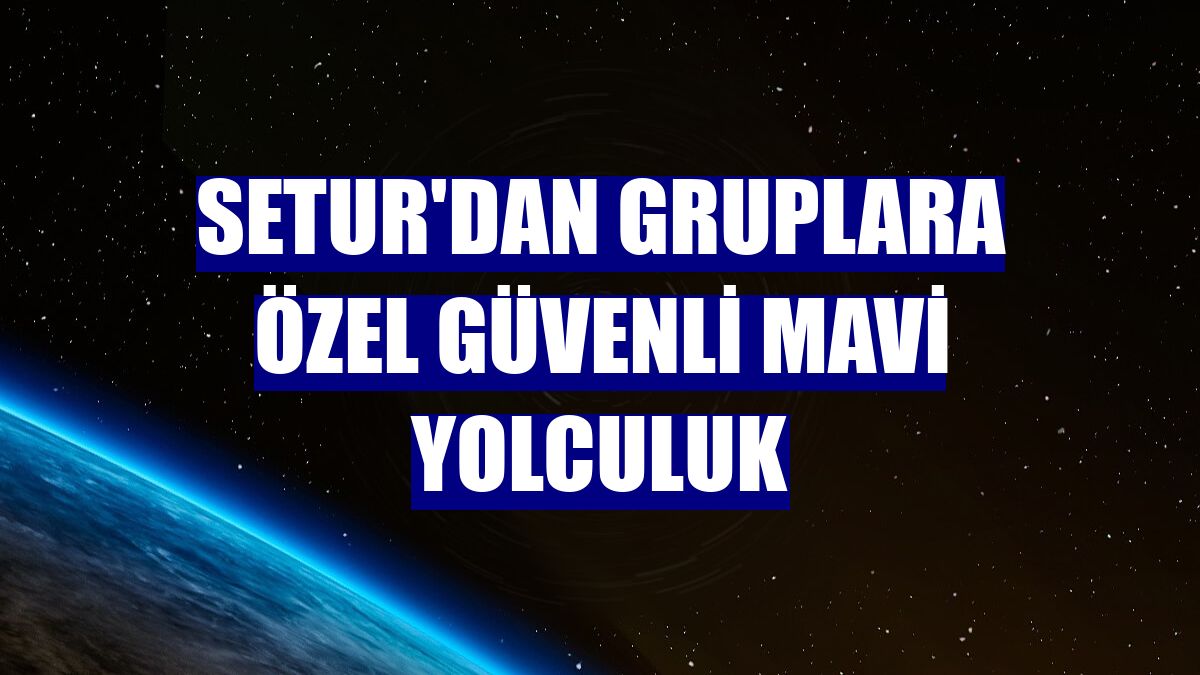 Setur'dan gruplara özel güvenli mavi yolculuk