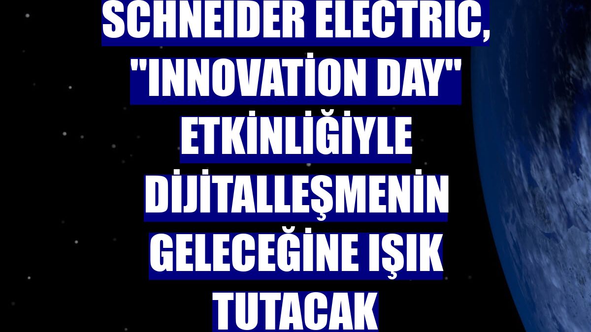 Schneider Electric, "Innovation Day" etkinliğiyle dijitalleşmenin geleceğine ışık tutacak