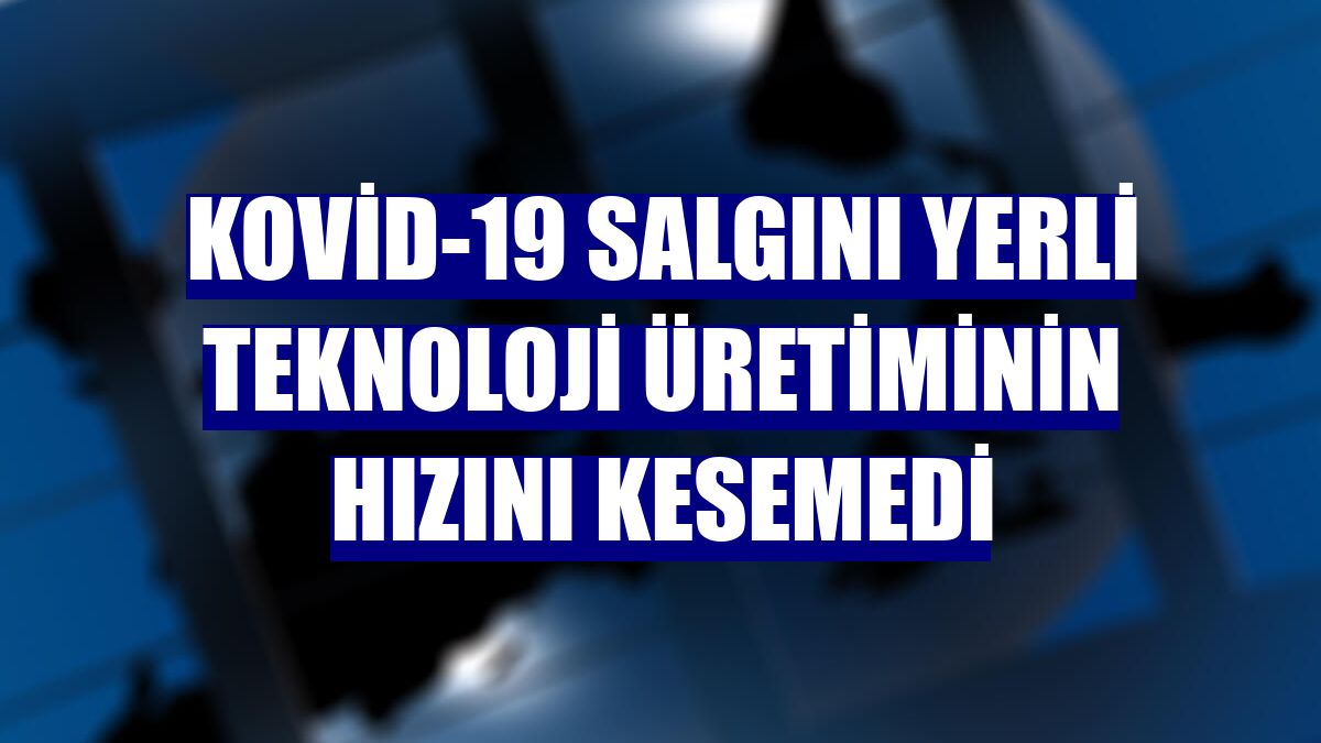 Kovid-19 salgını yerli teknoloji üretiminin hızını kesemedi