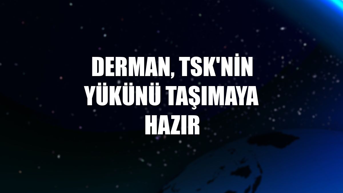 Derman, TSK'nin yükünü taşımaya hazır