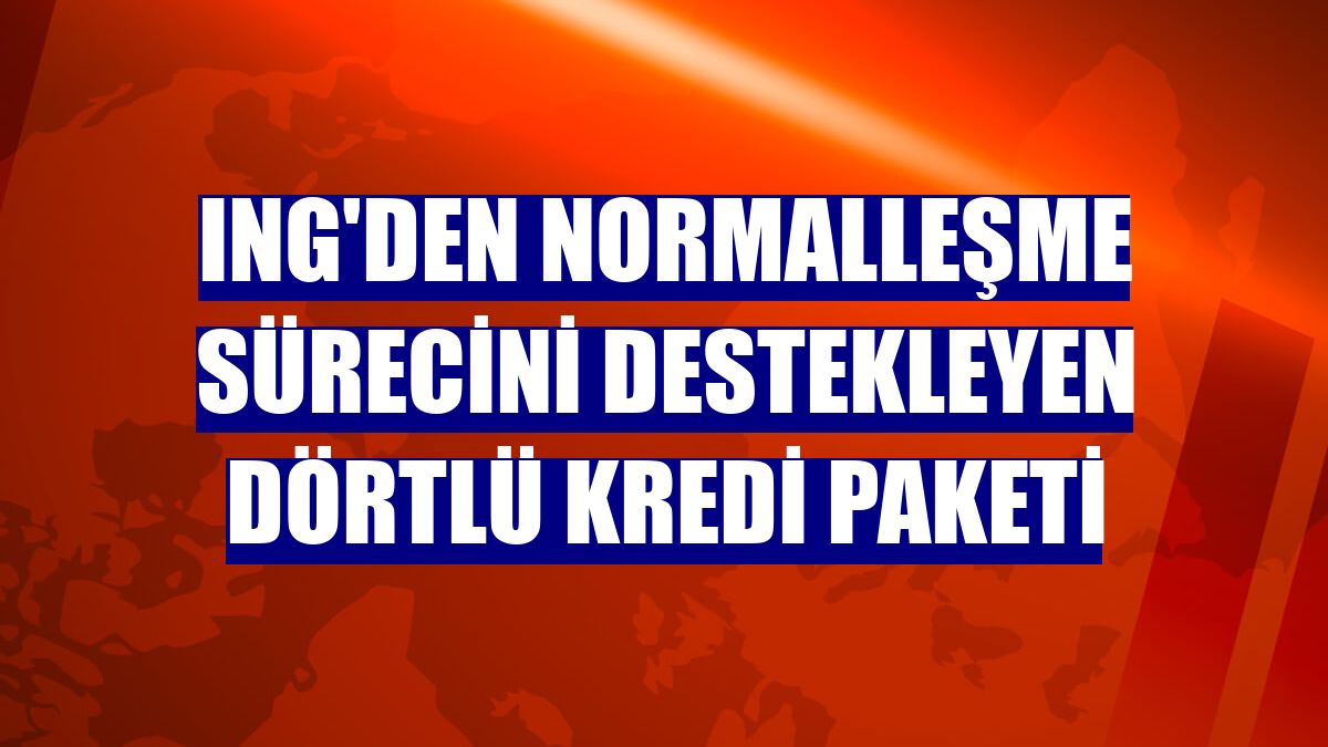 ING'den normalleşme sürecini destekleyen dörtlü kredi paketi
