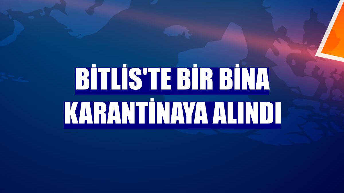 Bitlis'te bir bina karantinaya alındı
