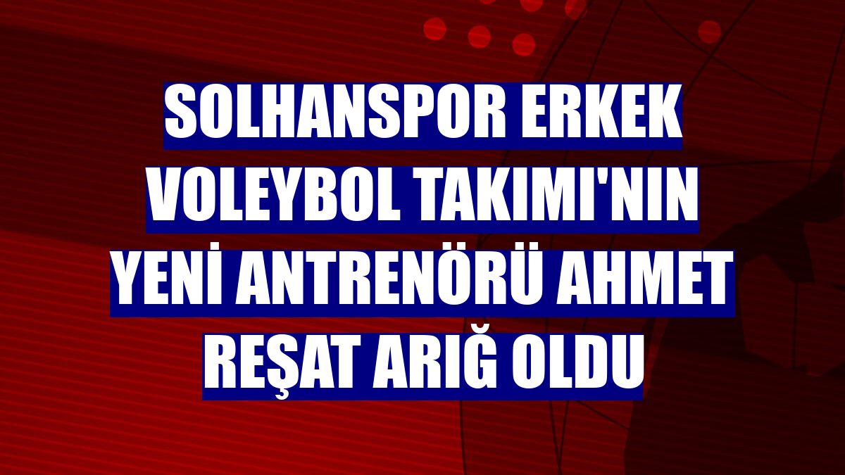 Solhanspor Erkek Voleybol Takımı'nın yeni antrenörü Ahmet Reşat Arığ oldu