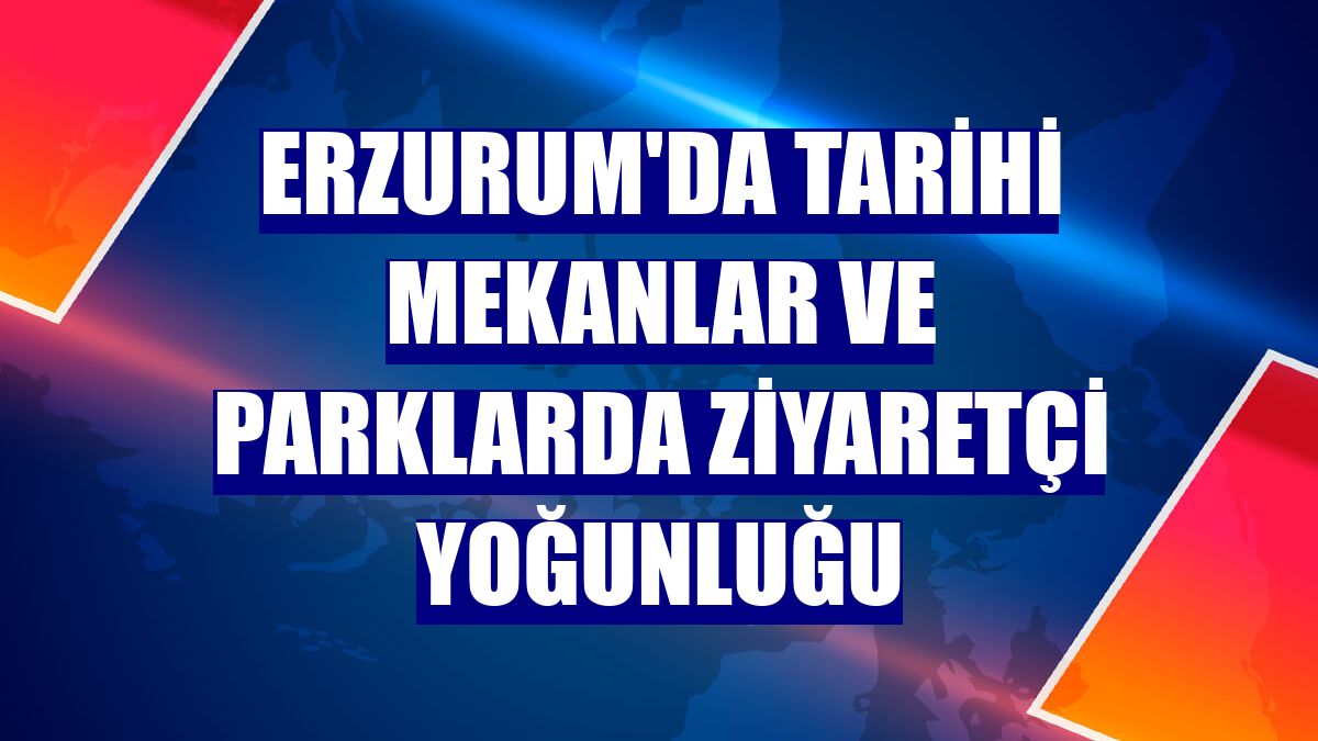 Erzurum'da tarihi mekanlar ve parklarda ziyaretçi yoğunluğu