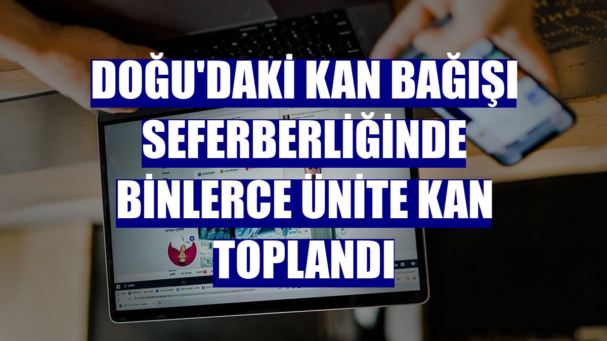 Doğu'daki kan bağışı seferberliğinde binlerce ünite kan toplandı