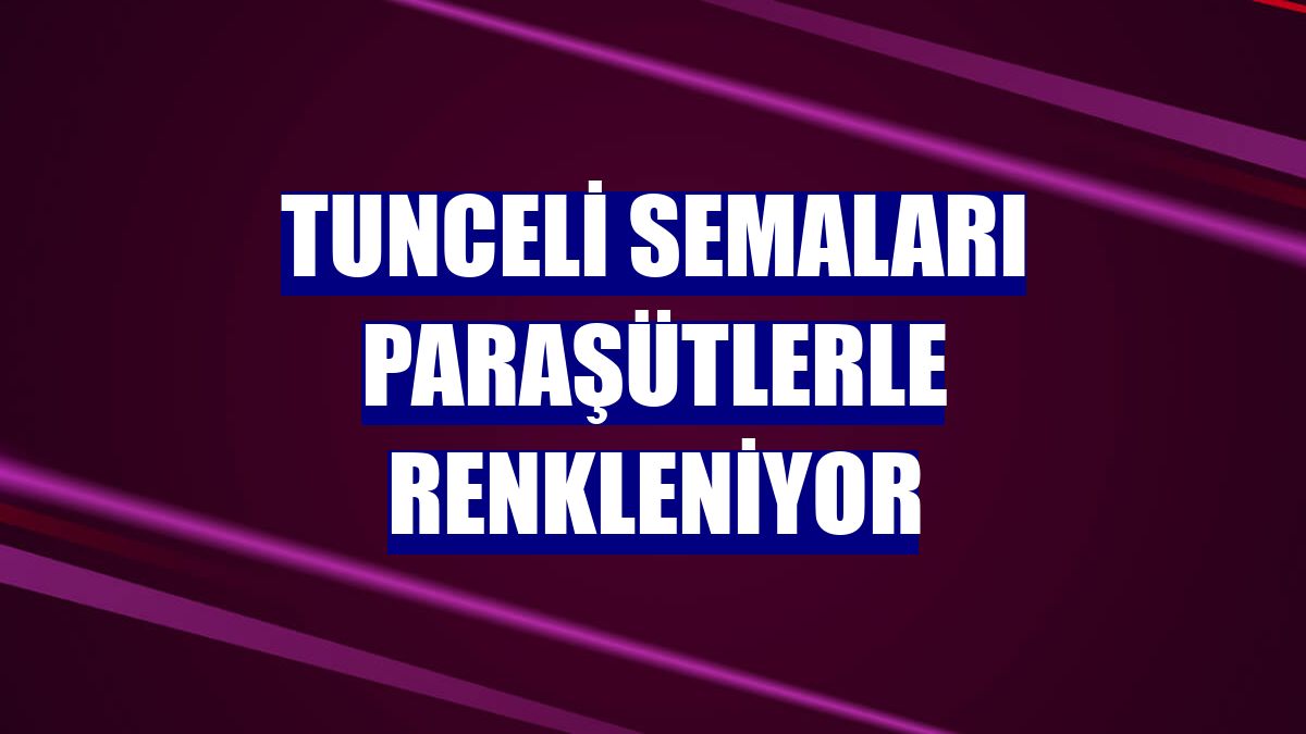 Tunceli semaları paraşütlerle renkleniyor