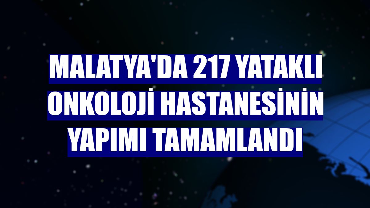 Malatya'da 217 yataklı onkoloji hastanesinin yapımı tamamlandı