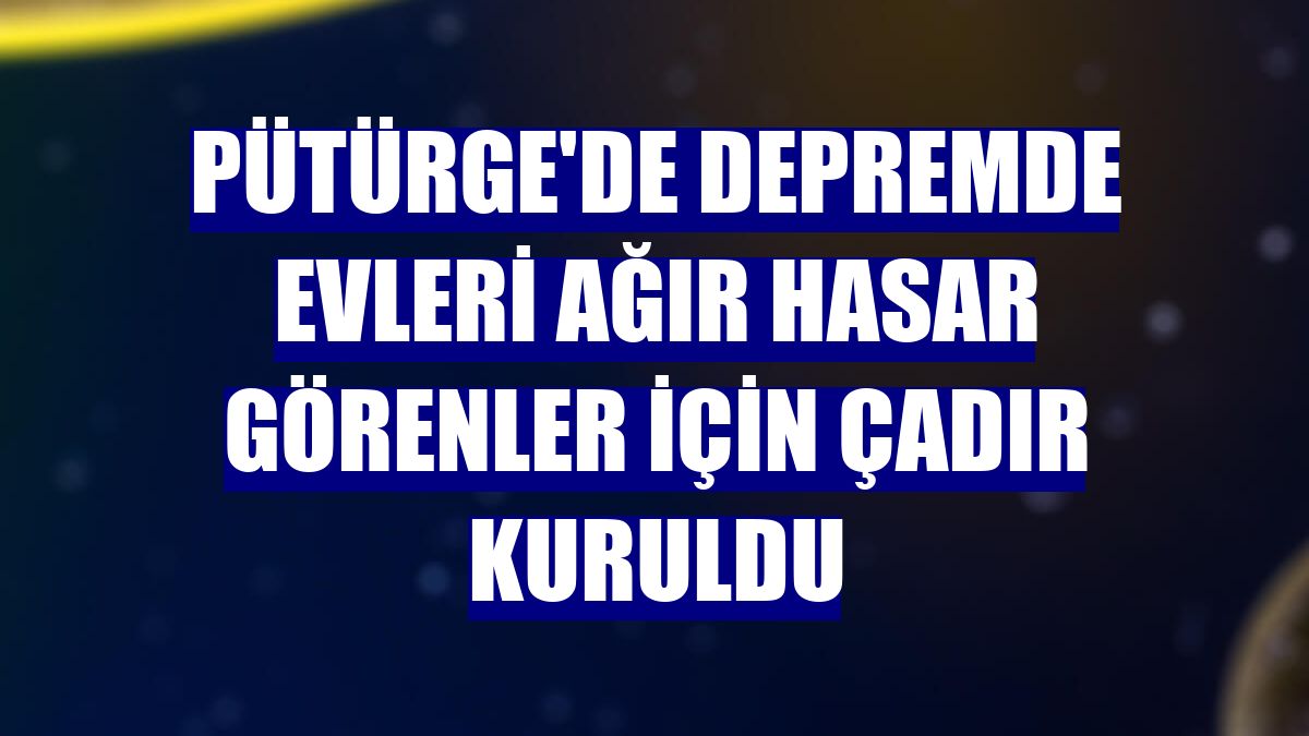 Pütürge'de depremde evleri ağır hasar görenler için çadır kuruldu