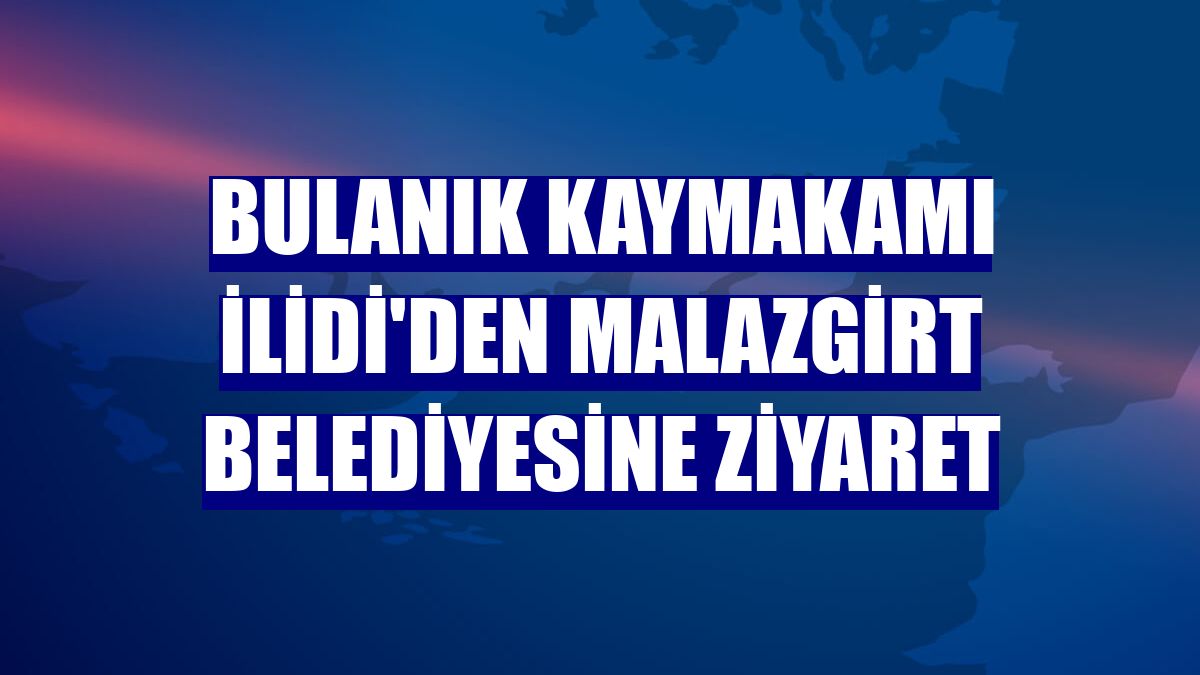 Bulanık Kaymakamı İlidi'den Malazgirt Belediyesine ziyaret