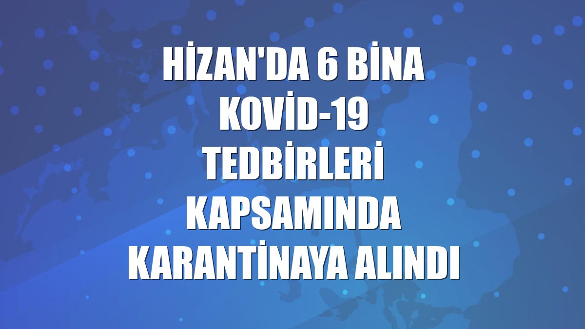 Hizan'da 6 bina Kovid-19 tedbirleri kapsamında karantinaya alındı