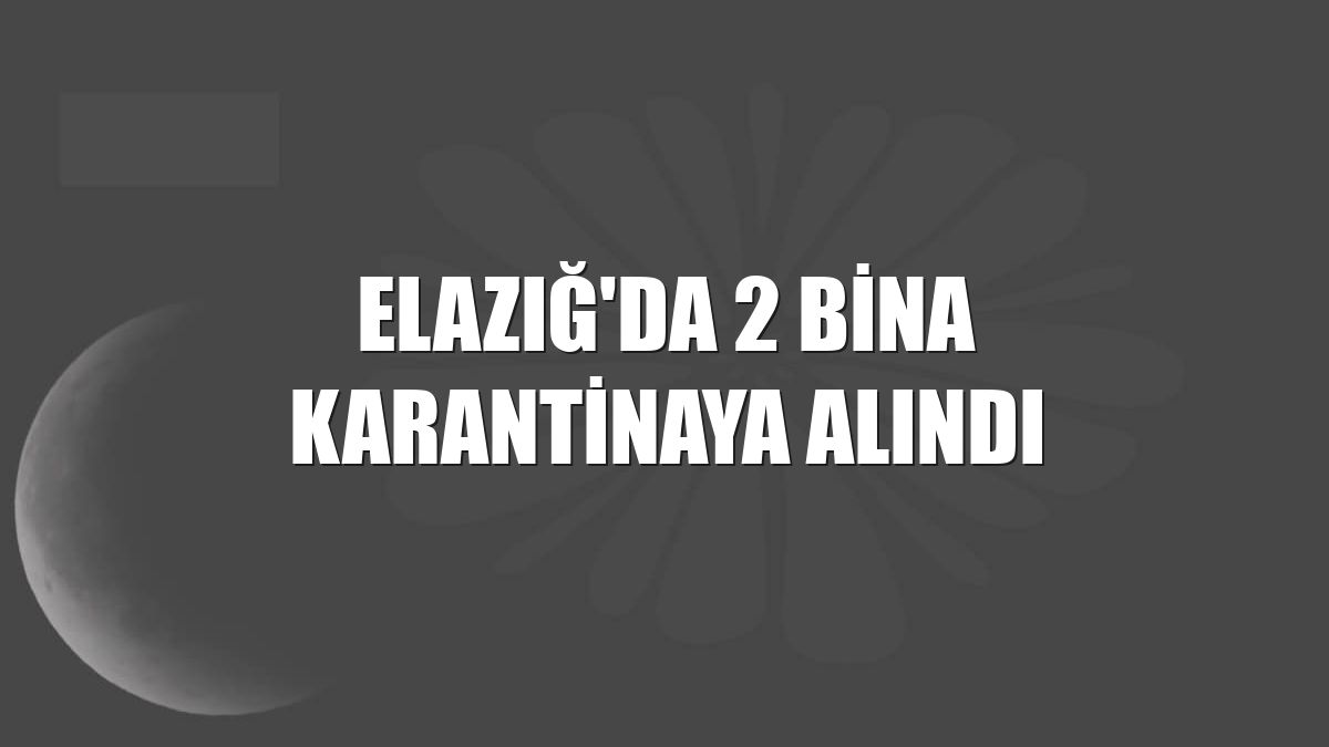 Elazığ'da 2 bina karantinaya alındı