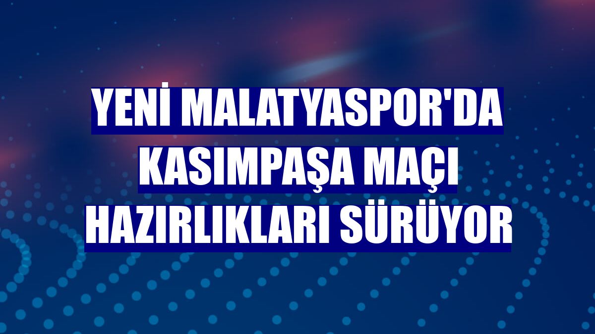 Yeni Malatyaspor'da Kasımpaşa maçı hazırlıkları sürüyor