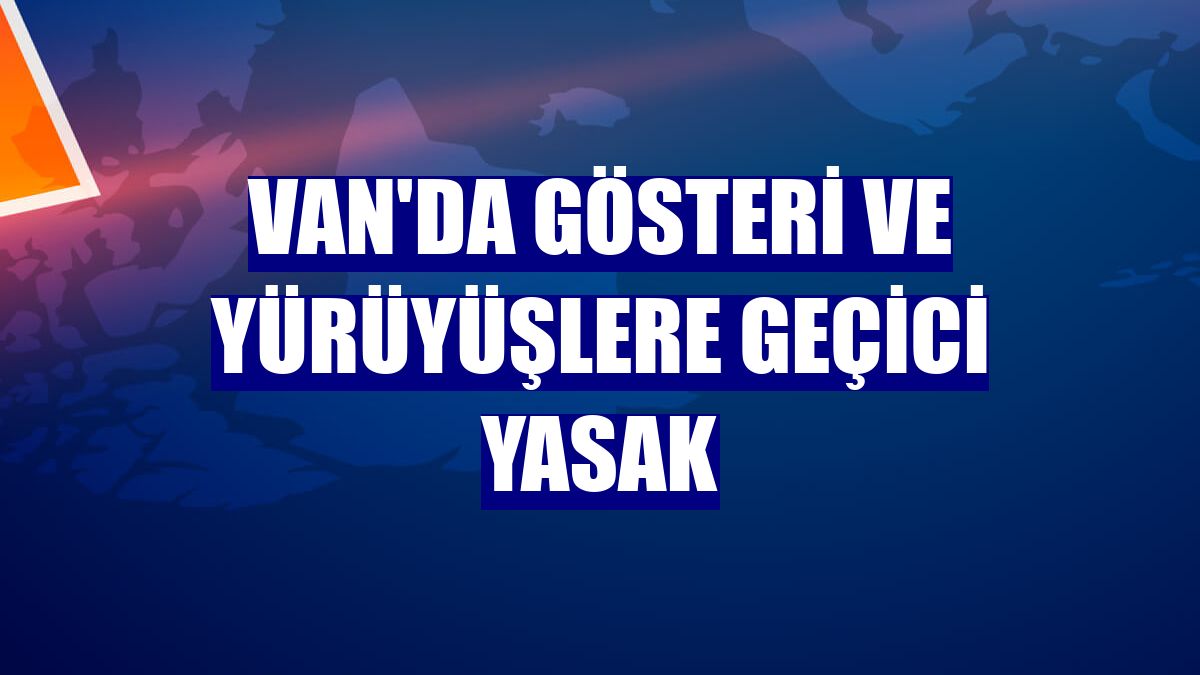 Van'da gösteri ve yürüyüşlere geçici yasak