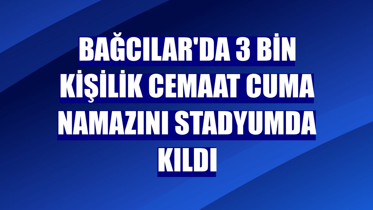 Bağcılar'da 3 bin kişilik cemaat cuma namazını stadyumda kıldı