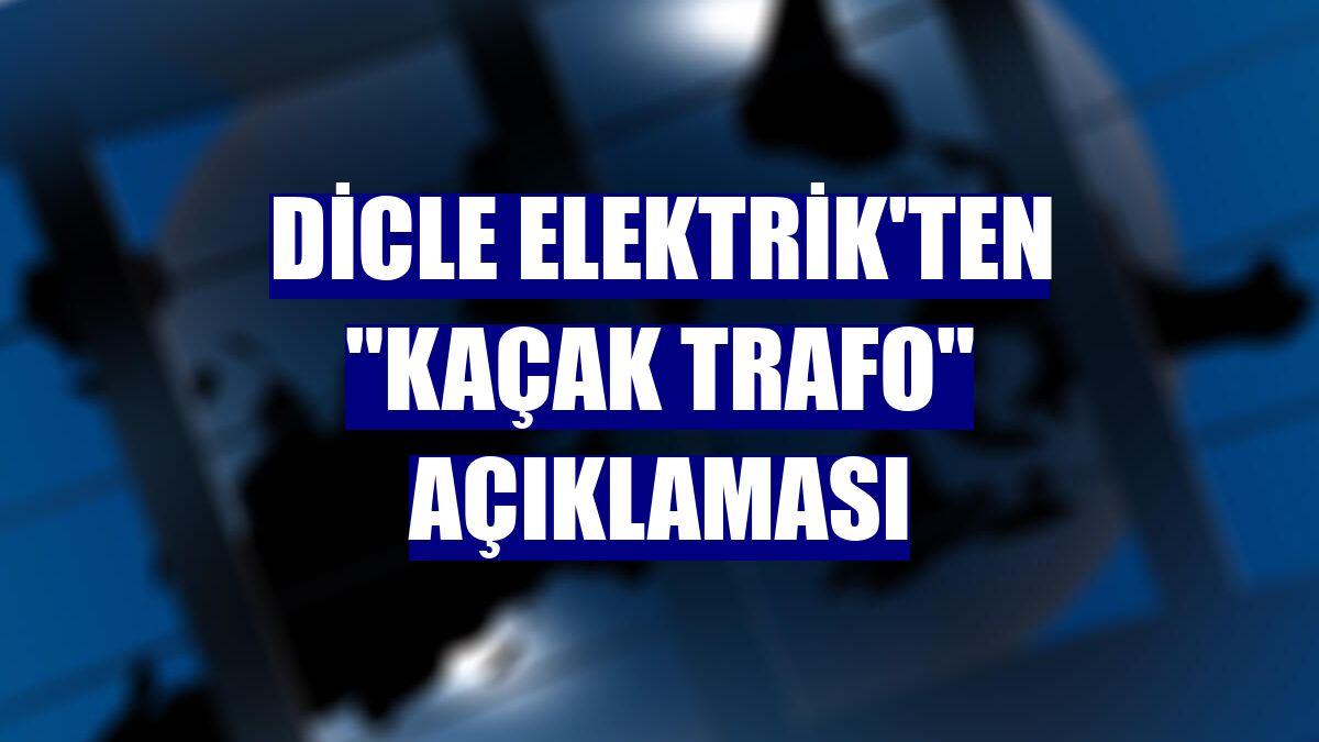 Dicle Elektrik'ten "kaçak trafo" açıklaması