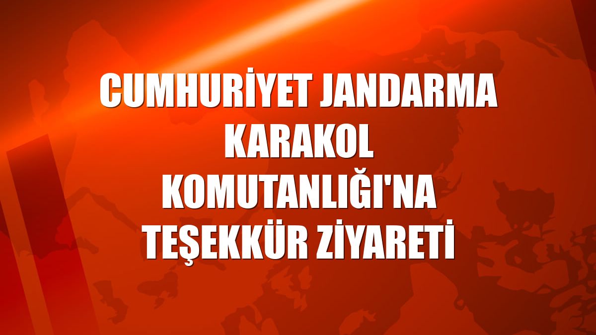 Cumhuriyet Jandarma Karakol Komutanlığı'na teşekkür ziyareti