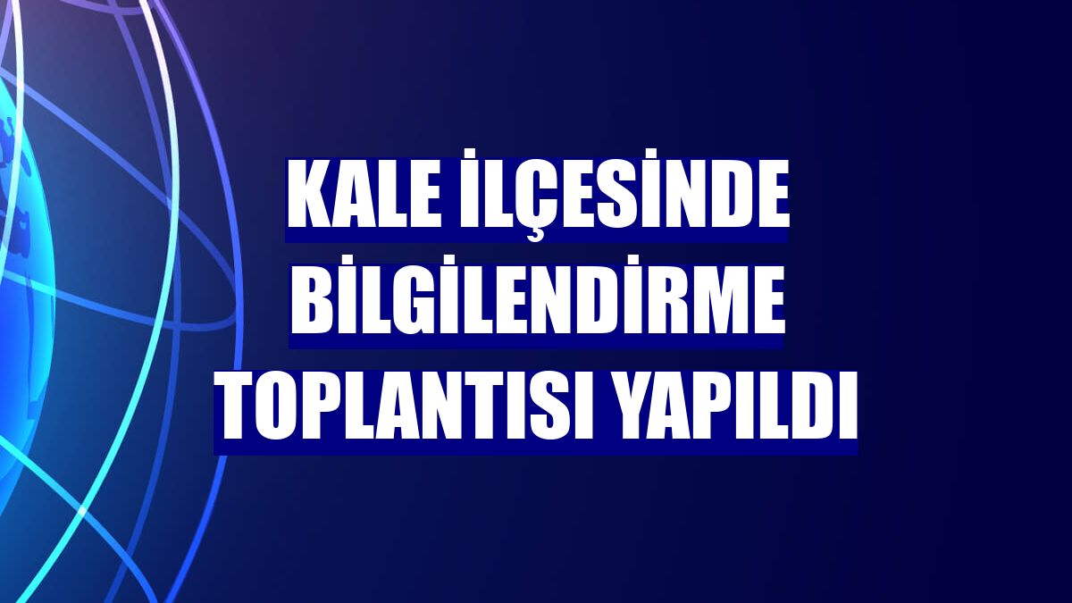 Kale ilçesinde bilgilendirme toplantısı yapıldı
