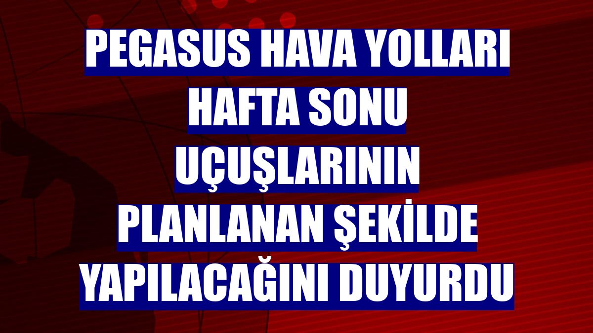 Pegasus Hava Yolları hafta sonu uçuşlarının planlanan şekilde yapılacağını duyurdu