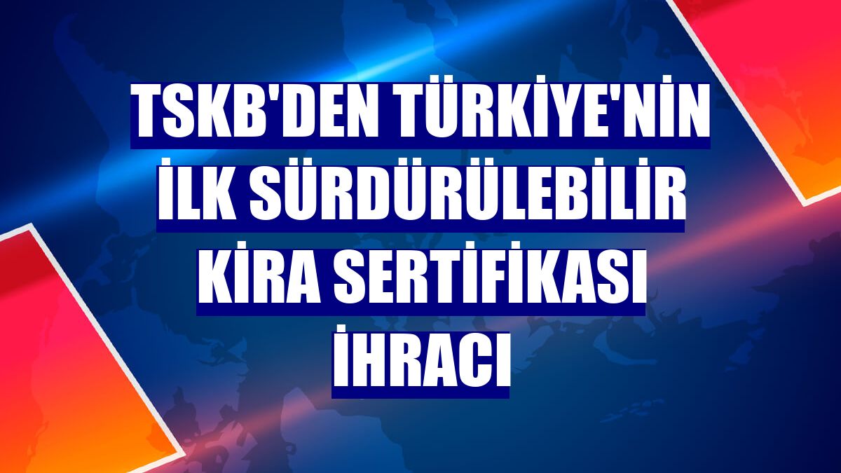 TSKB'den Türkiye'nin ilk sürdürülebilir kira sertifikası ihracı