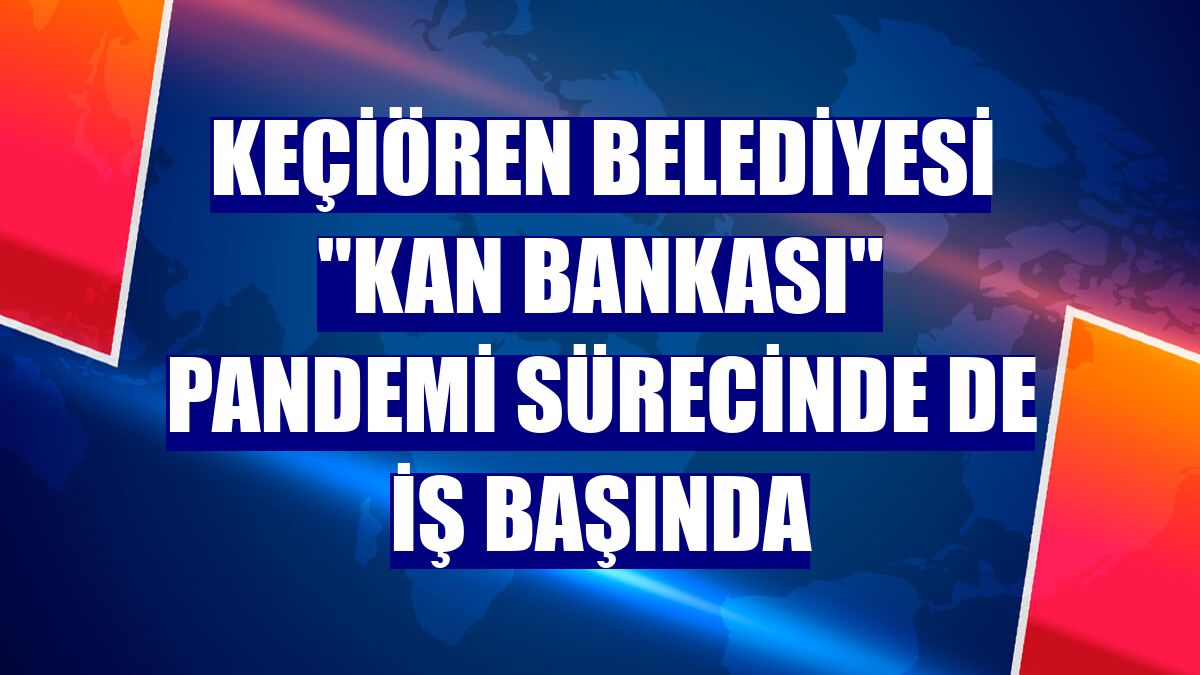 Keçiören Belediyesi "Kan Bankası" pandemi sürecinde de iş başında