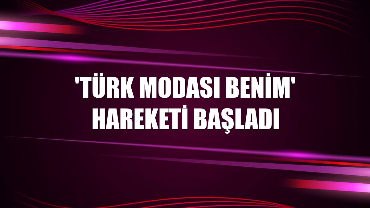 'Türk Modası Benim' hareketi başladı