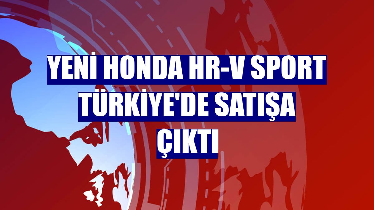 Yeni Honda HR-V Sport Türkiye'de satışa çıktı