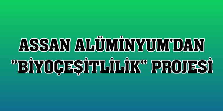 Assan Alüminyum'dan 'Biyoçeşitlilik' projesi