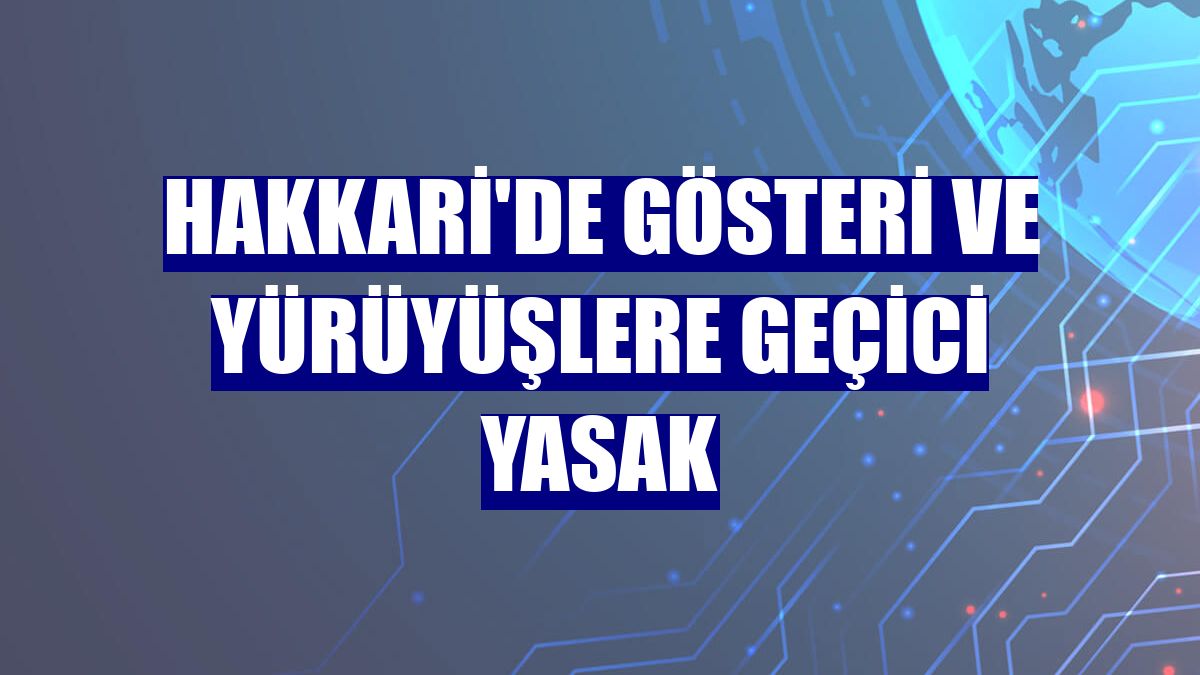 Hakkari'de gösteri ve yürüyüşlere geçici yasak